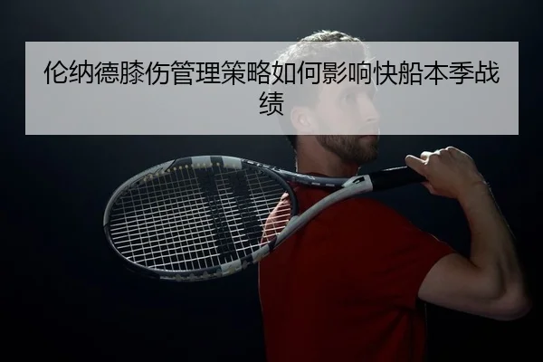 伦纳德膝伤管理策略如何影响快船本季战绩