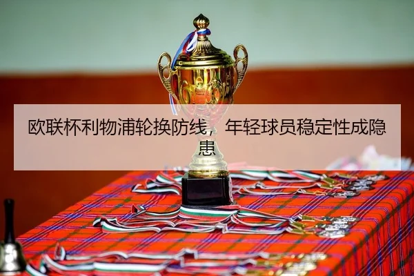 欧联杯利物浦轮换防线，年轻球员稳定性成隐患